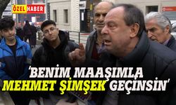 "Benim maaşımla Mehmet Şimşek geçinsin"