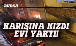 Bursa'da karısına kızdı evi yaktı