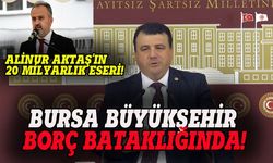 Alinur Aktaş Bursa Büyükşehir'i borç bataklığına sokmuş!