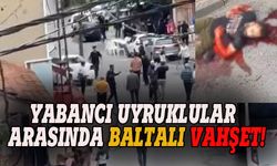 Yabancı uyruklular arasında baltalı vahşet!