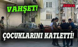 Bursa'da vahşet, çocuklarını katletti!