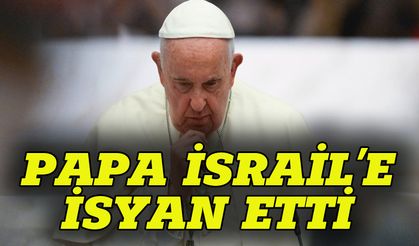 Papa'dan İsrail'e çok sert tepki