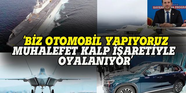 AK Partili Kılıç: Biz otomobil yapıyoruz, muhalefet kalp işaretiyle uğraşıyor