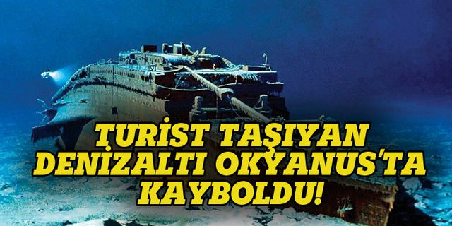 Titanik'i görmek isteyen turistleri taşıyan denizaltı Okyanus'ta kayboldu
