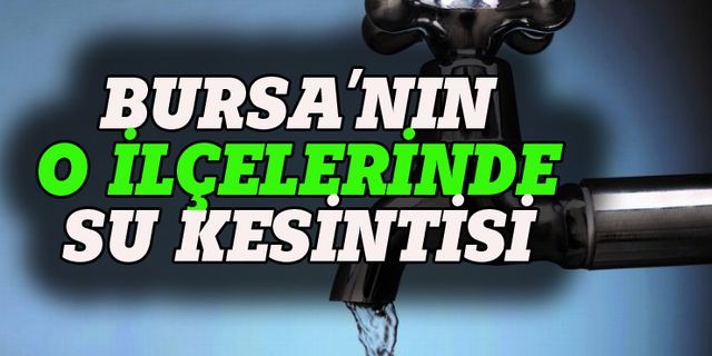 Bursa'nın iki büyük ilçesinde su kesintisi!