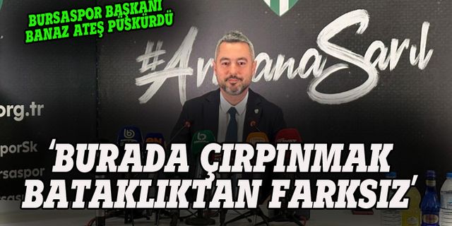 Bursaspor Başkanı Banaz:  Burada çırpınmak, bataklıktan farksız