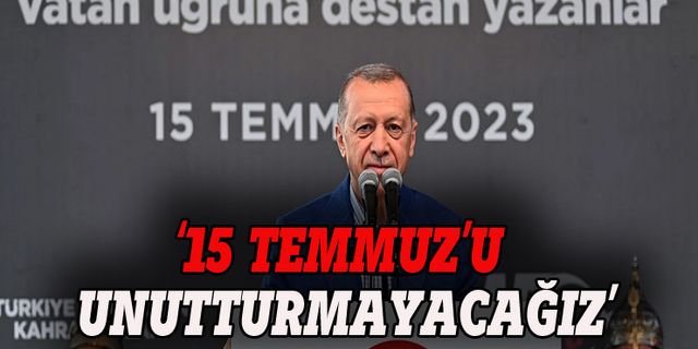 Erdoğan: 15 Temmuz'u unutturmayacağız