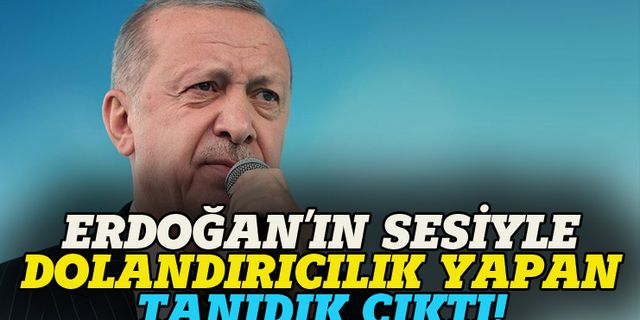 Erdoğan'ın sesiyle dolandırıcılık yapan tanıdık çıktı!
