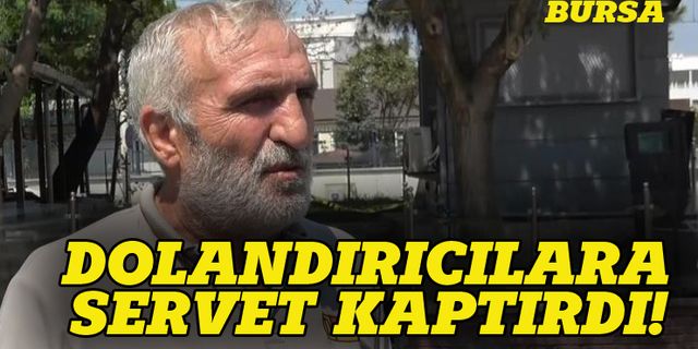 Bursa'da dolandırıcılara servetini  kaptırdı!