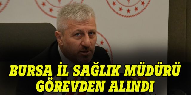 Bursa İl Sağlık Müdürü görevden alındı!