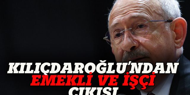 Kemal Kılıçdaroğlu'ndan emekli ve işçi çıkışı