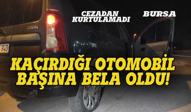 Bursa'da kaçırdığı otomobil başına bela oldu!