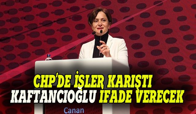 CHP'de iler karıştı, Kaftancıoğlu ifadeye çağrıldı!