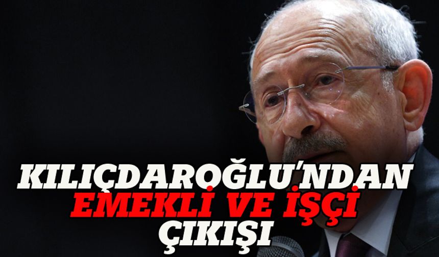 Kemal Kılıçdaroğlu'ndan emekli ve işçi çıkışı