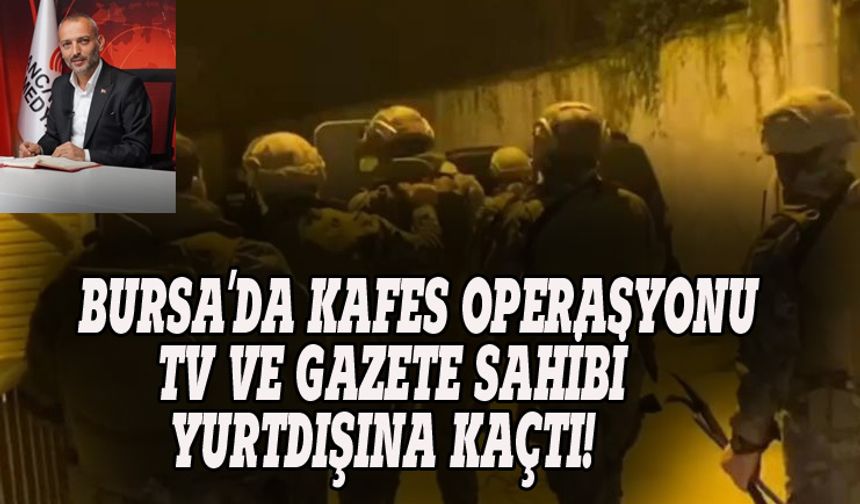 Bursa'da kafes operasyonu, gazete sahibi yurtdışına kaçtı