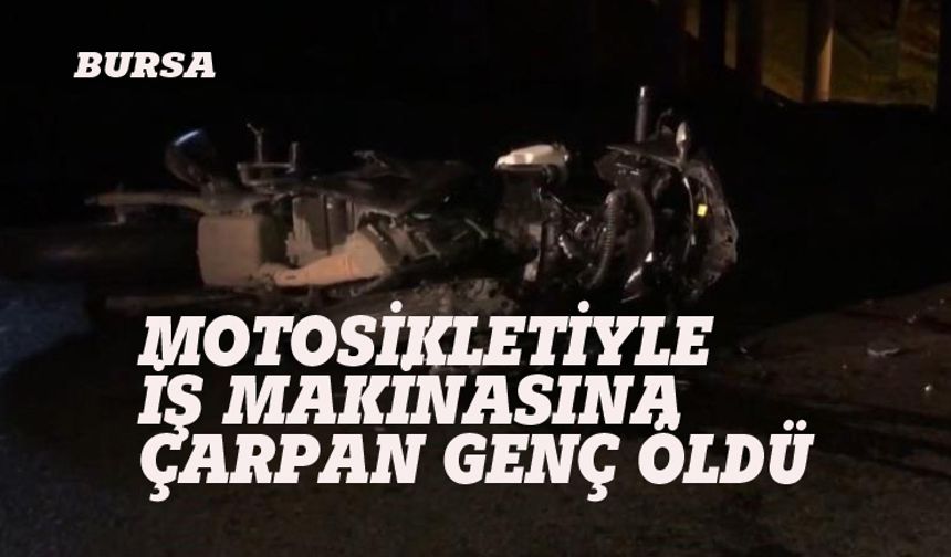 Bursa'da iş makinasına motosikletle çarpan genç öldü!