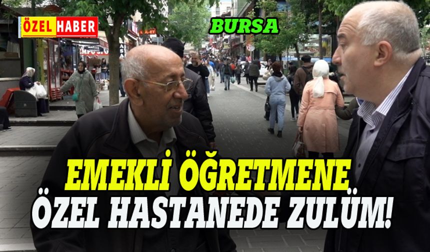 Bursa'da emekli öğretmene özel hastane zulmü!