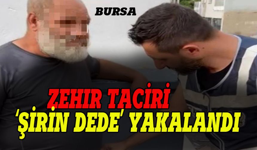 Bursa'nın zahir taciri 'Şirin dede' yakalandı